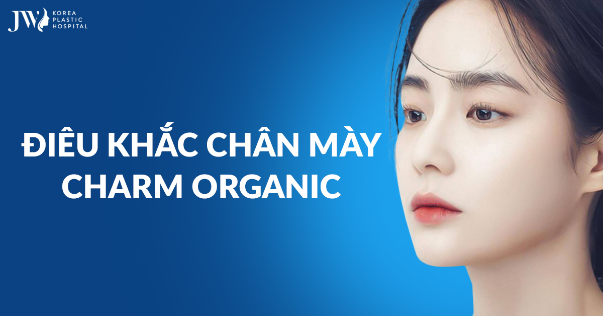 Điêu khắc chân mày Charm Organic – Công nghệ tạo dáng mày tự nhiên, sắc nét