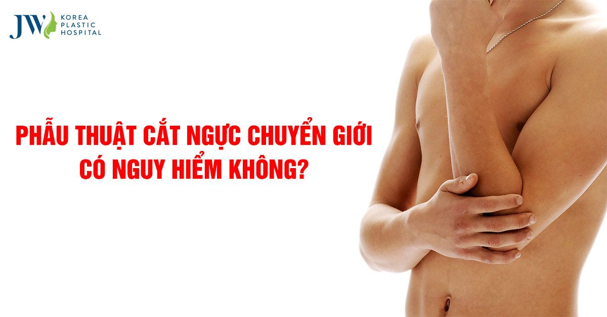 Phẫu thuật cắt ngực chuyển giới có nguy hiểm không?