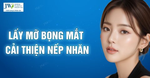 Lấy mỡ bọng mắt, mỡ mí mắt cải thiện nếp nhăn đôi mắt   
