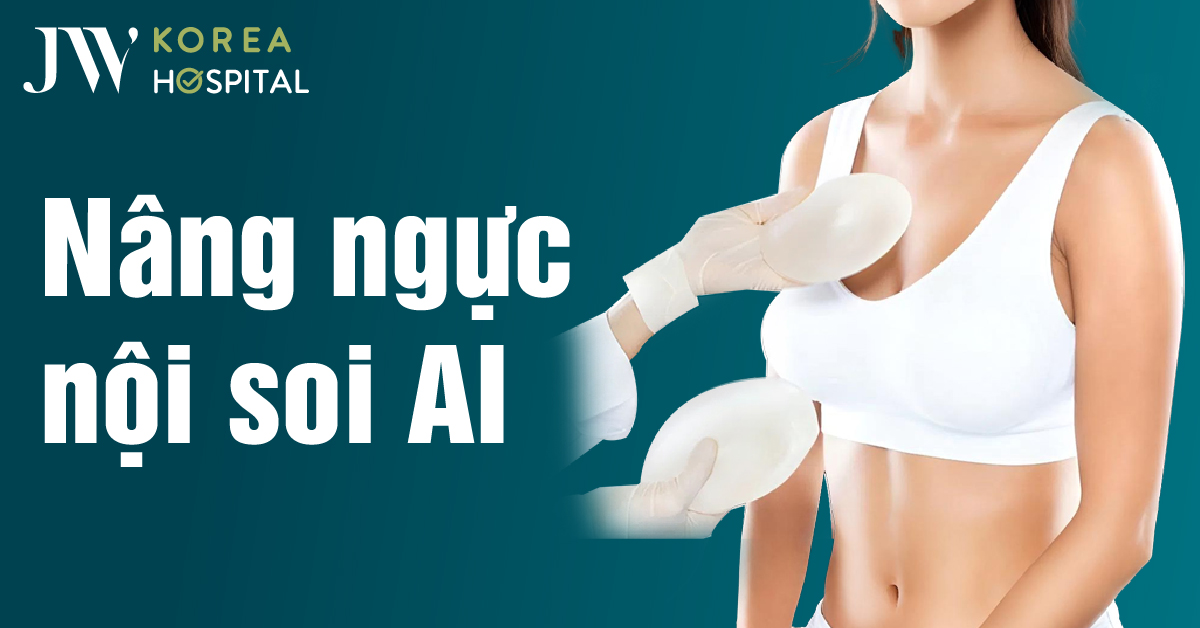 Nâng ngực nội soi AI & Bảng giá nâng ngực mới nhất tại Bệnh viện JW