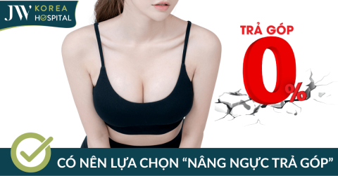 Nâng ngực trả góp – Xu hướng phổ biến, lựa chọn nào phù hợp khi làm tại Bệnh viện JW