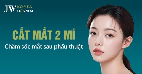 5 Nguyên Tắc Chăm Sóc Mắt Sau Cắt Mí Mắt Tại Bệnh Viện JW
