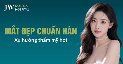Top 8 Phương Pháp Thẩm Mỹ Mắt Tại Bệnh Viện JW Hàn Quốc