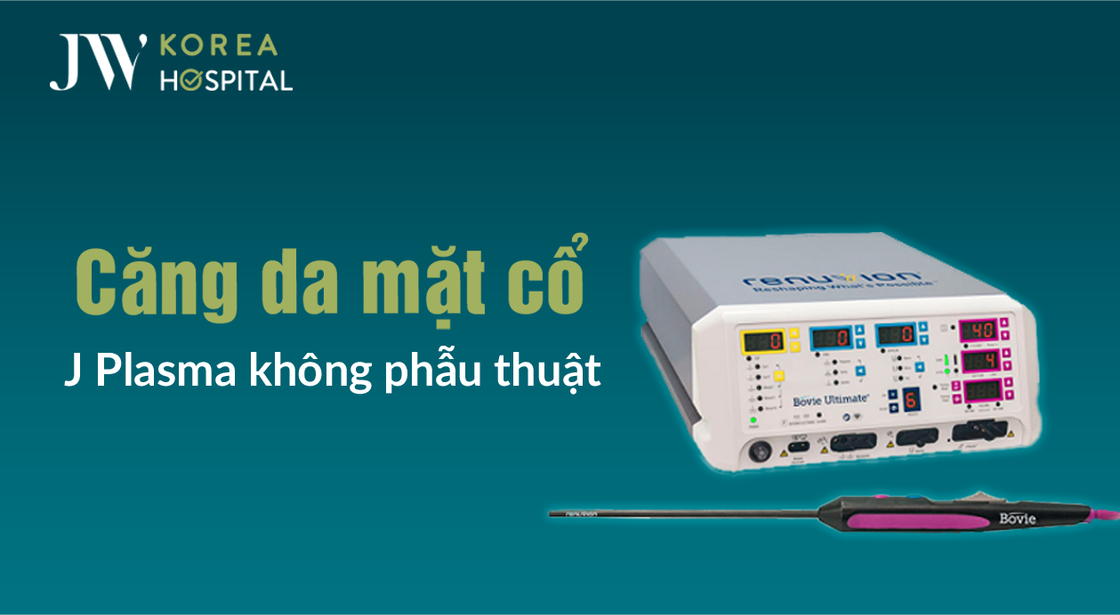 Căng da mặt & cổ J Plasma: Công nghệ xóa nhăn không phẫu thuật tại JW
