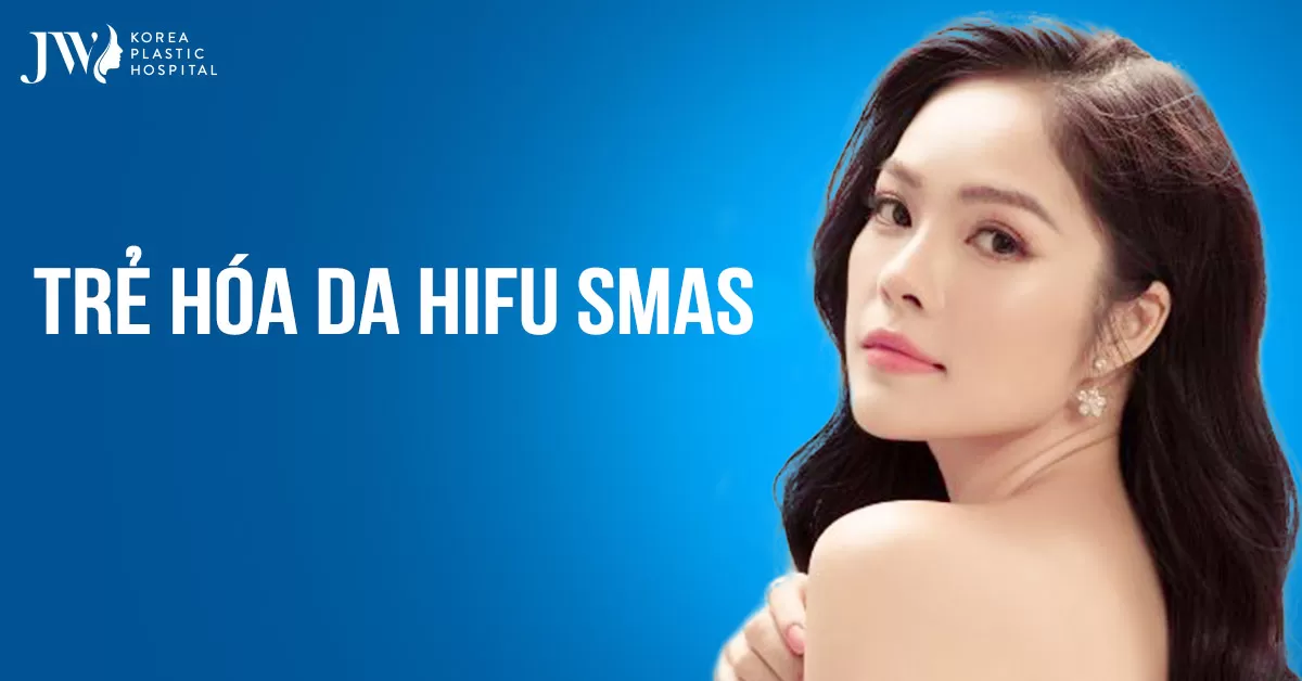 Trẻ hoá da HIFU SMAS – Giải pháp nâng cơ, xoá nhăn toàn diện