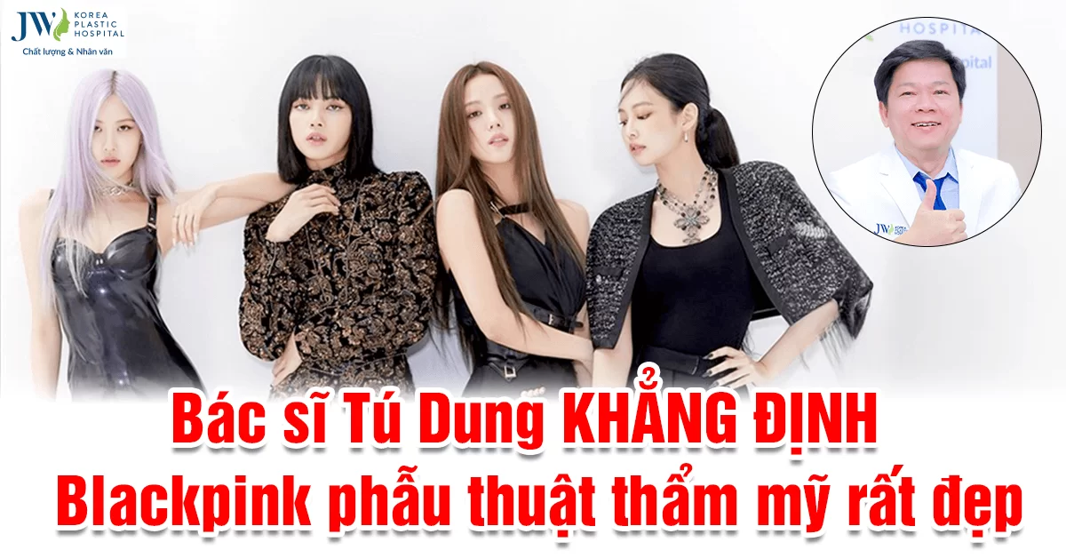 Bác sĩ Tú Dung khẳng định Blackpink phẫu thuật thẩm mỹ rất đẹp