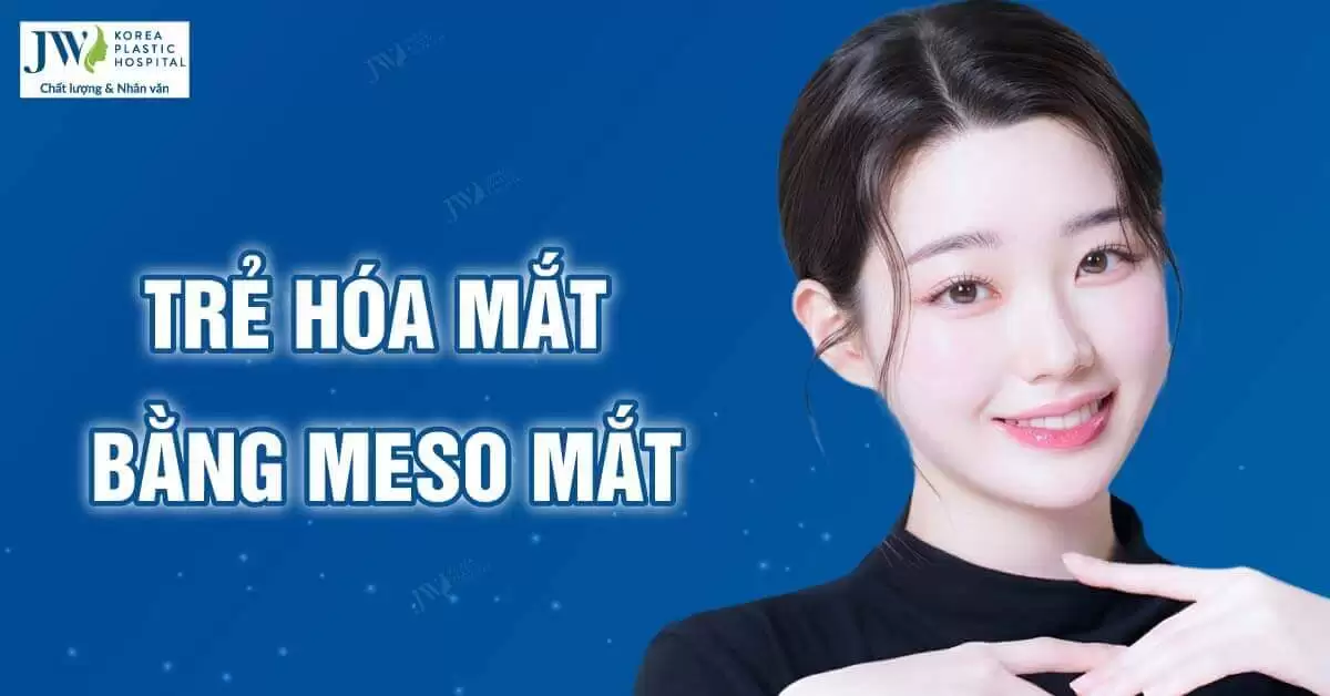 Trẻ hóa mắt bằng công nghệ Meso tại Bệnh viện JW  